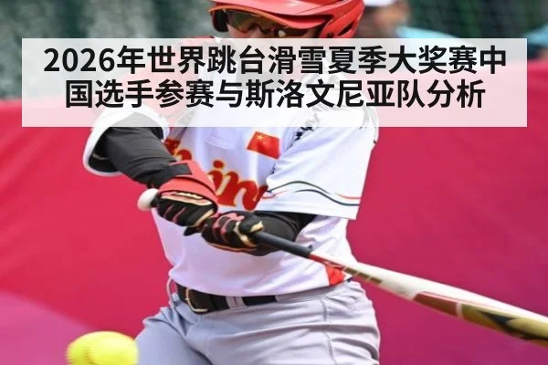 2026年世界跳台滑雪夏季大奖赛中国选手参赛与斯洛文尼亚队分析