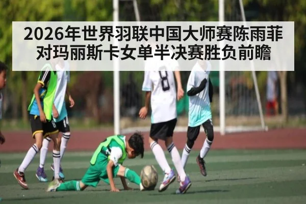 2026年世界羽联中国大师赛陈雨菲对玛丽斯卡女单半决赛胜负前瞻
