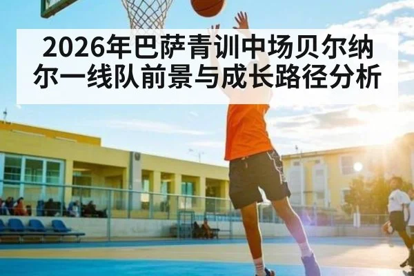 2026年巴萨青训中场贝尔纳尔一线队前景与成长路径分析 | kaiyun