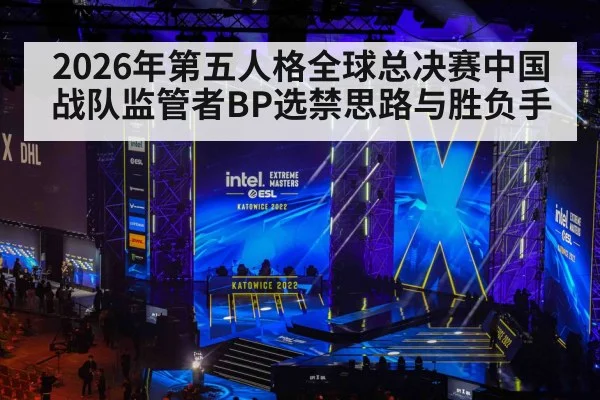2026年第五人格全球总决赛中国战队监管者BP选禁思路与胜负手 | kaiyun